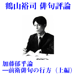 鶴山裕司 俳句評論『加藤郁乎論――前衛俳句の行方』（上編） | 総合文学ウェブ情報誌 文学金魚 ― 小説・詩・批評・短歌・俳句 ・音楽・美術・骨董・古典・演劇・映画・TV